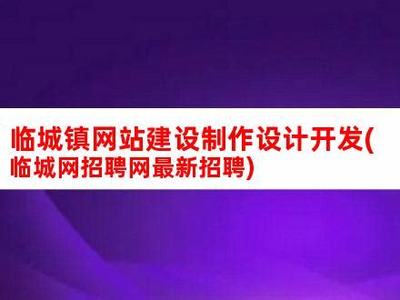 臨城網(wǎng)站建設推薦廠家匯總:臨城縣附近工廠招工|2024年07月素材